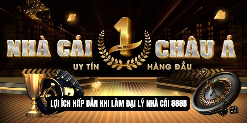 Lợi ích hấp dẫn khi làm đại lý nhà cái 888B